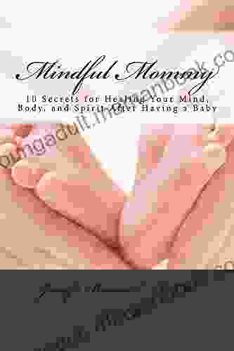 Mindful Mommy: 10 Secrets For Healing Your Mind Body And Spirit After Having A Baby