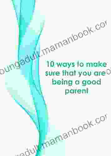 10 Ways To Make Sure That You Are Being A Good Parent
