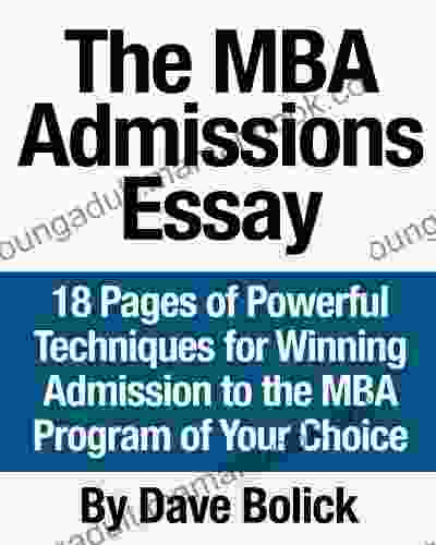 The MBA Admissions Essay: 18 Pages Of Powerful Techniques For Winning Admission To The MBA Program Of Your Choice