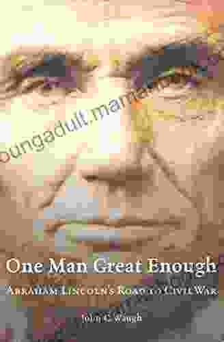 One Man Great Enough: Abraham Lincoln S Road To Civil War
