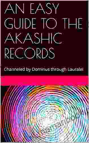 AN EASY GUIDE TO THE AKASHIC RECORDS: Channeled By Dominus Through Lauralei