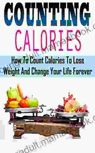 Counting Calories How To Count Calories To Lose Weight And Change Your Life Forever