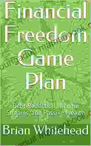 Financial Freedom Game Plan: Debt Reduction Income Streams And Passive Wealth