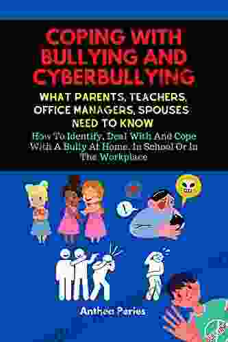 Coping With Bullying And Cyberbullying: What Parents Teachers Office Managers And Spouses Need To Know : How To Identify Deal With And Cope With A Bully At Home In School Or In The Workplace
