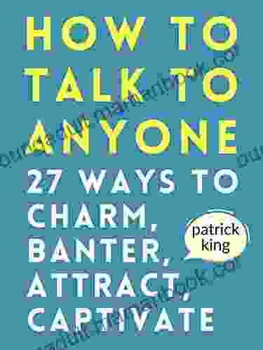 How To Talk To Anyone: How To Charm Banter Attract Captivate (How To Be More Likable And Charismatic 21)