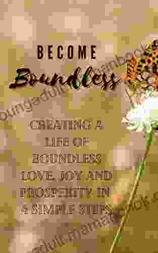 Become Boundless: 4 Simple Ways To Create More Joy Love And Prosperity Into Your Life (Becoming Boundless 1)