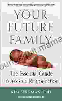 Your Future Family: The Essential Guide To Assisted Reproduction (What You Need To Know About Surrogacy Egg Donation And Sperm Donation)