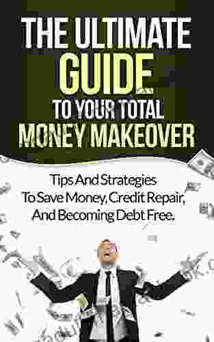 Credit Repair: How To Raise Your Credit Score: The Ultimate Guide To Your Total Money Makeover (Repair Your Credit Remove All Negative Reports)