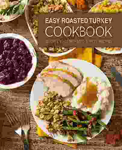 Easy Roasted Turkey Cookbook: 50 Delicious Roasted Turkey Recipes