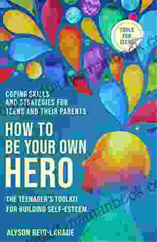 How To Be Your Own Hero: The Teenager S Toolkit For Building Self Esteem