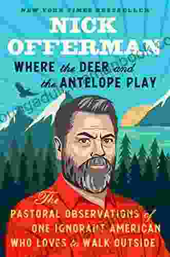Where The Deer And The Antelope Play: The Pastoral Observations Of One Ignorant American Who Loves To Walk Outside
